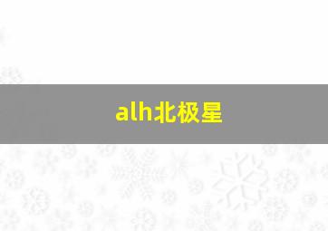 alh北极星