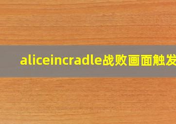 aliceincradle战败画面触发