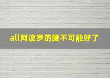 all阿波罗的腰不可能好了