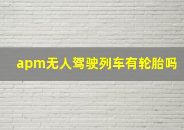 apm无人驾驶列车有轮胎吗