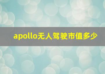 apollo无人驾驶市值多少