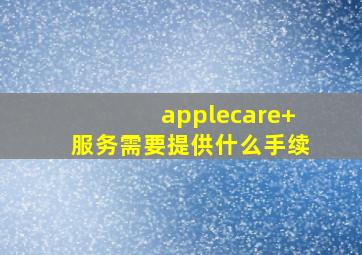 applecare+服务需要提供什么手续