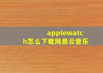 applewatch怎么下载网易云音乐