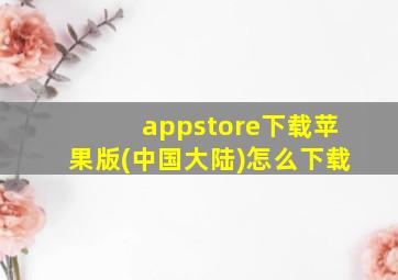 appstore下载苹果版(中国大陆)怎么下载