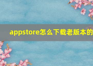 appstore怎么下载老版本的