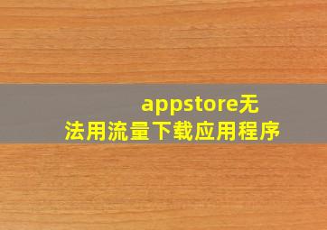 appstore无法用流量下载应用程序