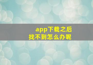 app下载之后找不到怎么办呢