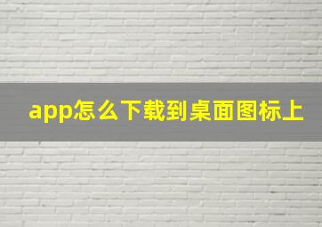 app怎么下载到桌面图标上