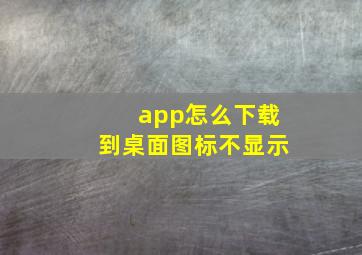 app怎么下载到桌面图标不显示