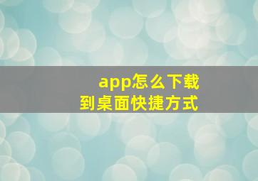 app怎么下载到桌面快捷方式