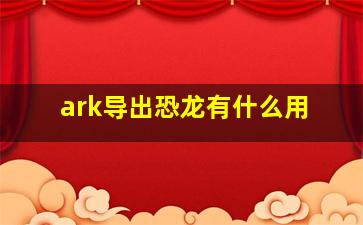 ark导出恐龙有什么用