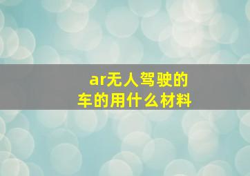 ar无人驾驶的车的用什么材料