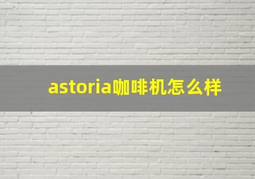 astoria咖啡机怎么样