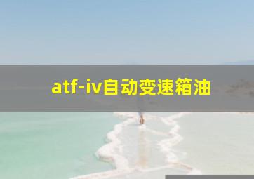 atf-iv自动变速箱油