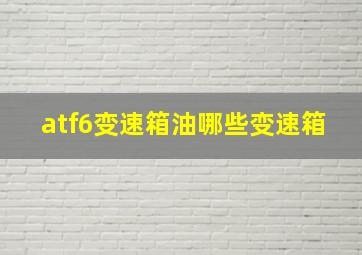 atf6变速箱油哪些变速箱