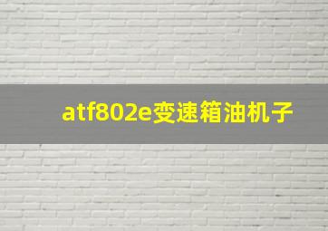 atf802e变速箱油机子