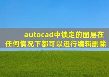 autocad中锁定的图层在任何情况下都可以进行编辑删除