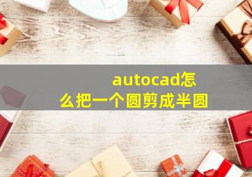 autocad怎么把一个圆剪成半圆