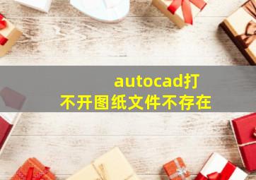 autocad打不开图纸文件不存在