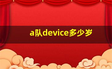 a队device多少岁