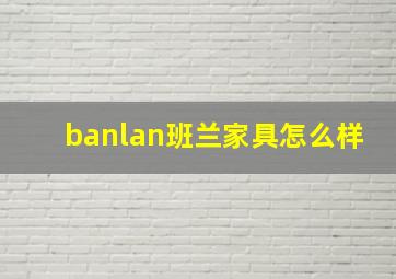 banlan班兰家具怎么样