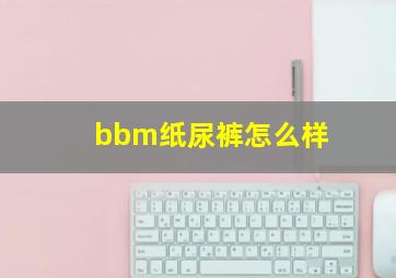 bbm纸尿裤怎么样