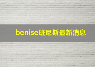 benise班尼斯最新消息