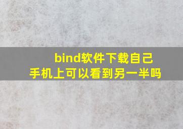 bind软件下载自己手机上可以看到另一半吗