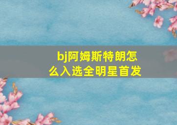 bj阿姆斯特朗怎么入选全明星首发