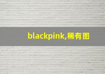 blackpink,稀有图