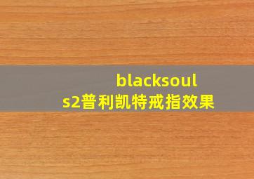 blacksouls2普利凯特戒指效果