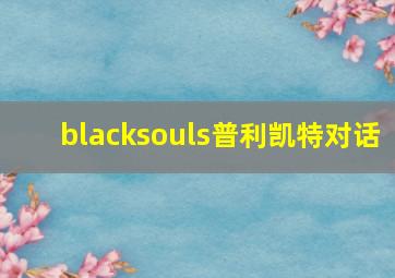 blacksouls普利凯特对话