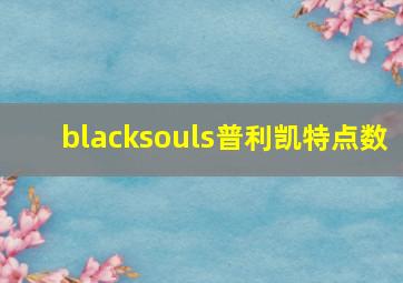 blacksouls普利凯特点数