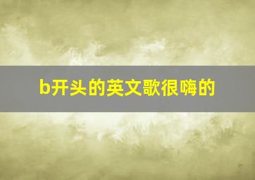 b开头的英文歌很嗨的