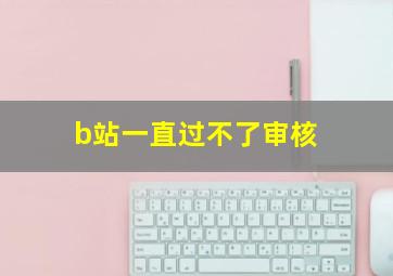 b站一直过不了审核