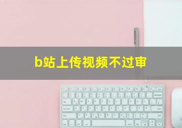 b站上传视频不过审