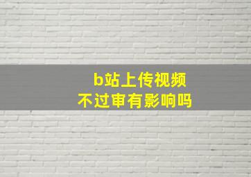 b站上传视频不过审有影响吗