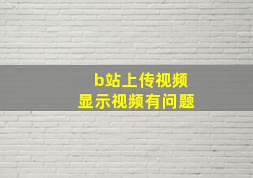 b站上传视频显示视频有问题