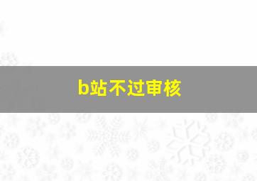 b站不过审核