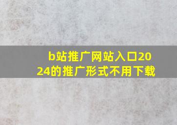 b站推广网站入口2024的推广形式不用下载