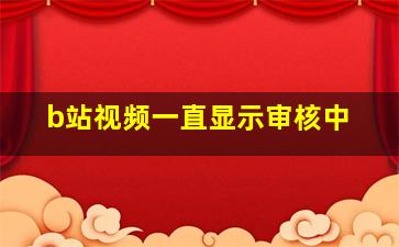 b站视频一直显示审核中