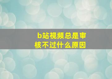 b站视频总是审核不过什么原因