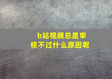 b站视频总是审核不过什么原因呢