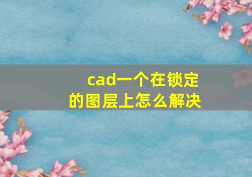 cad一个在锁定的图层上怎么解决