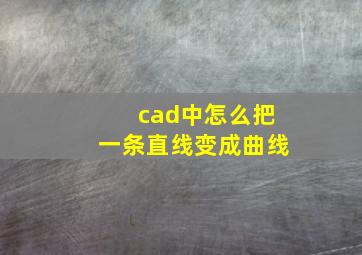 cad中怎么把一条直线变成曲线