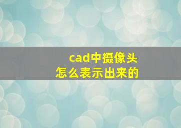 cad中摄像头怎么表示出来的