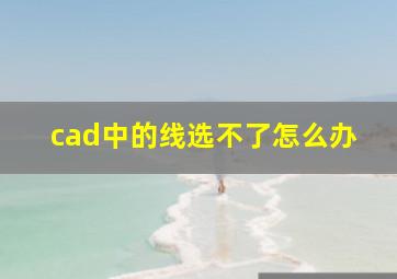 cad中的线选不了怎么办