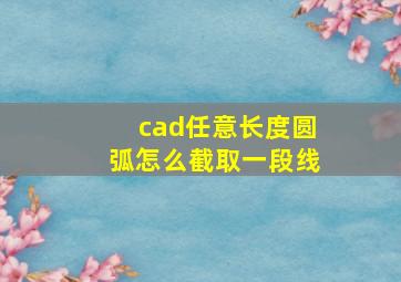 cad任意长度圆弧怎么截取一段线