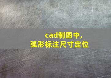 cad制图中,弧形标注尺寸定位