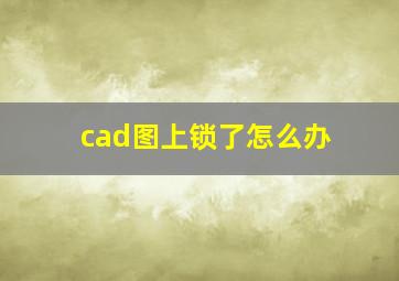 cad图上锁了怎么办